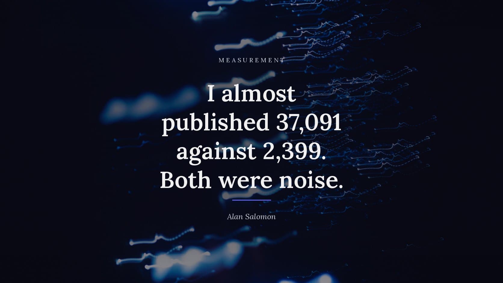 A photograph of blue and white points of light trailing across a black field in loose horizontal streaks, like scattered traces on a dark screen, darkened behind the title “I almost published 37,091 against 2,399. Both were noise.”, which is set across it in white, with the label MEASUREMENT above and the byline Alan Salomon below.