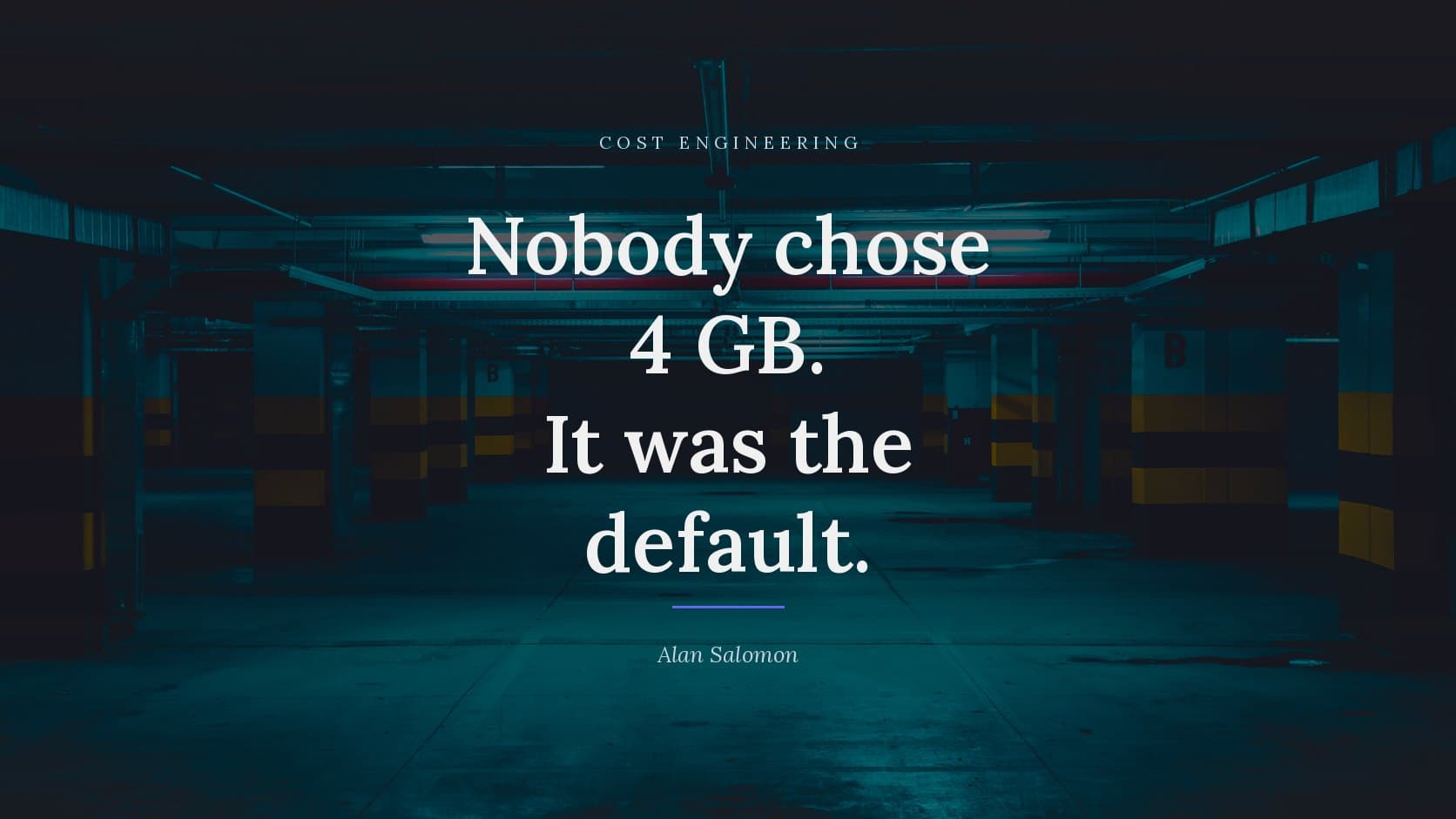 A photograph of an empty underground car park lit in deep teal, its bare concrete floor and yellow-banded pillars receding towards a dark opening at the centre, darkened behind the title “Nobody chose 4 GB. It was the default.”, which is set across it in white, with the label COST ENGINEERING above and the byline Alan Salomon below.