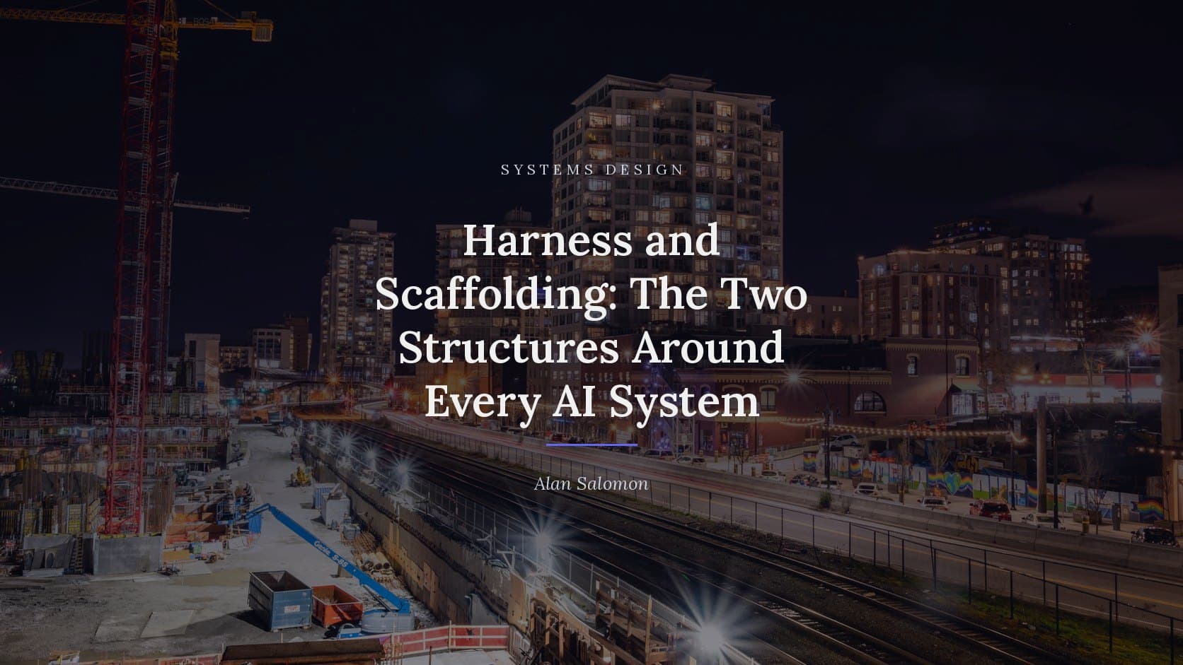A photograph of a construction crane beside finished apartment towers at night, darkened behind the title “Harness and Scaffolding: The Two Structures Around Every AI System”, which is set across it in white, with the label SYSTEMS DESIGN above and the byline Alan Salomon below.